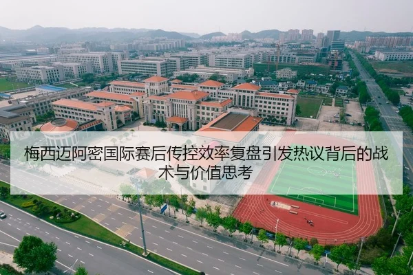 梅西迈阿密国际赛后传控效率复盘引发热议背后的战术与价值思考